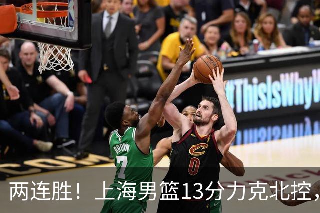 两连胜！上海男篮13分力克北控，张镇麟28分古德温20+14，廖三宁34分