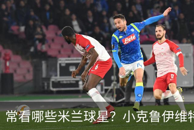 常看哪些米兰球星？小克鲁伊维特：我父亲、巴神，还有西多夫