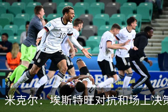 米克尔：埃斯特旺对抗和场上决策存在问题，他需要能引导的主教练